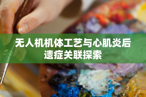 无人机机体工艺与心肌炎后遗症关联探索