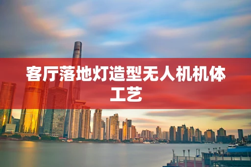 客厅落地灯造型无人机机体工艺