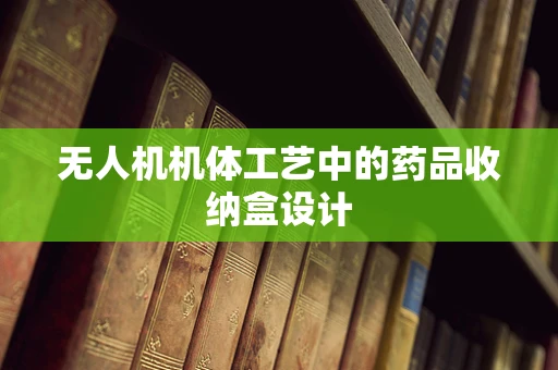 无人机机体工艺中的药品收纳盒设计