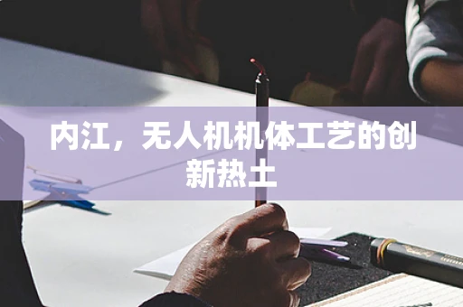 内江，无人机机体工艺的创新热土