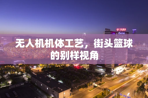 无人机机体工艺，街头篮球的别样视角