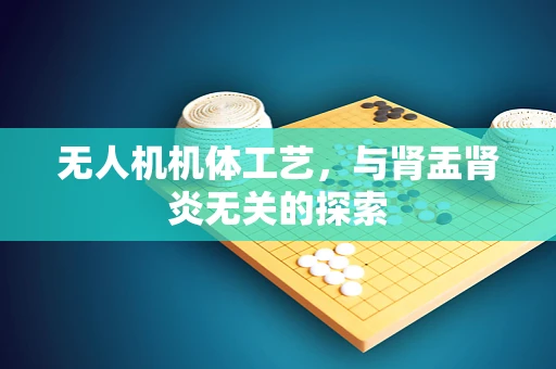 无人机机体工艺，与肾盂肾炎无关的探索