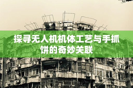 探寻无人机机体工艺与手抓饼的奇妙关联