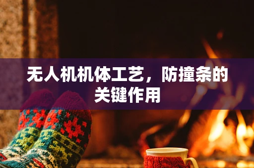 无人机机体工艺，防撞条的关键作用