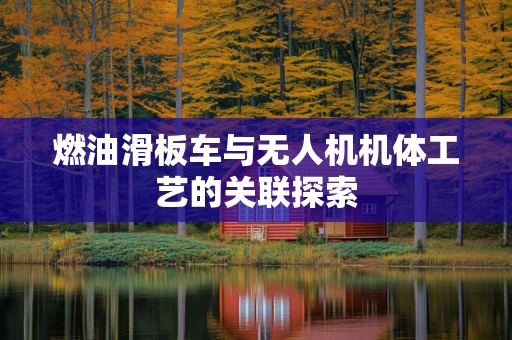 燃油滑板车与无人机机体工艺的关联探索