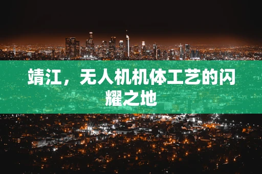 靖江，无人机机体工艺的闪耀之地