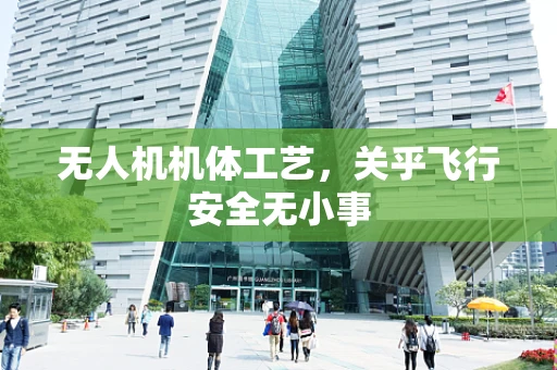 无人机机体工艺，关乎飞行安全无小事