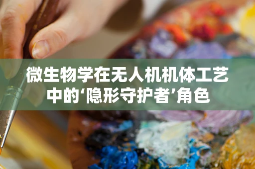 微生物学在无人机机体工艺中的‘隐形守护者’角色