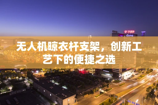 无人机晾衣杆支架，创新工艺下的便捷之选