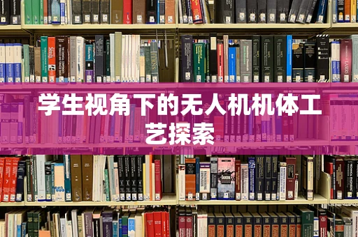 学生视角下的无人机机体工艺探索