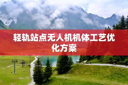 轻轨站点无人机机体工艺优化方案