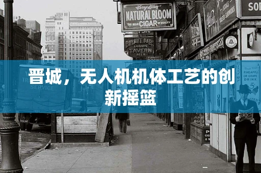 晋城，无人机机体工艺的创新摇篮