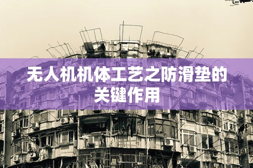 无人机机体工艺之防滑垫的关键作用