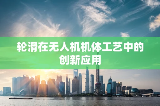 轮滑在无人机机体工艺中的创新应用