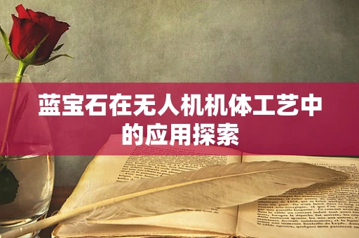 蓝宝石在无人机机体工艺中的应用探索