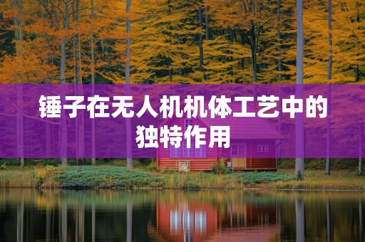 锤子在无人机机体工艺中的独特作用