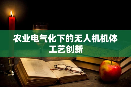 农业电气化下的无人机机体工艺创新