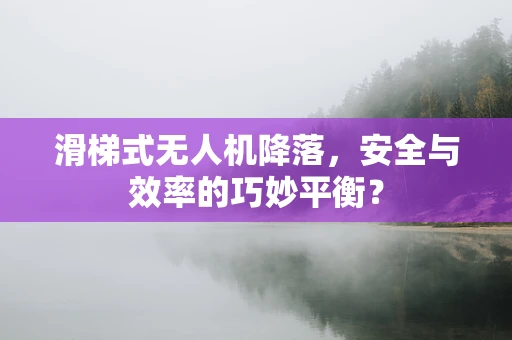 滑梯式无人机降落，安全与效率的巧妙平衡？