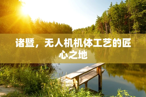 诸暨，无人机机体工艺的匠心之地