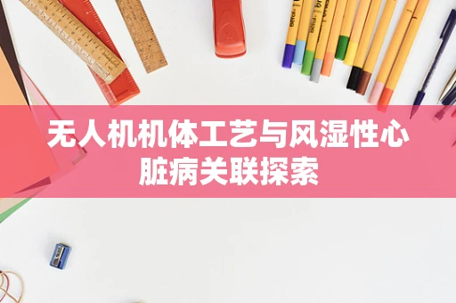 无人机机体工艺与风湿性心脏病关联探索