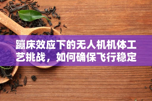 蹦床效应下的无人机机体工艺挑战，如何确保飞行稳定性？