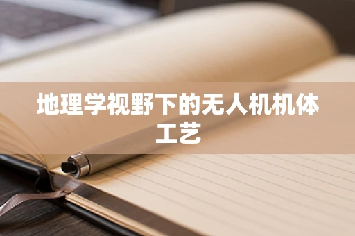 地理学视野下的无人机机体工艺