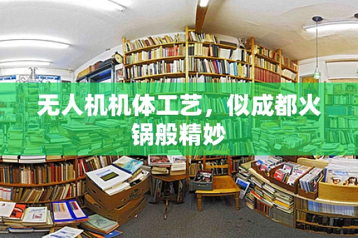 无人机机体工艺，似成都火锅般精妙