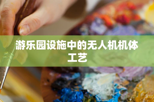 游乐园设施中的无人机机体工艺
