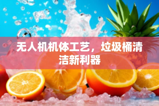 无人机机体工艺，垃圾桶清洁新利器