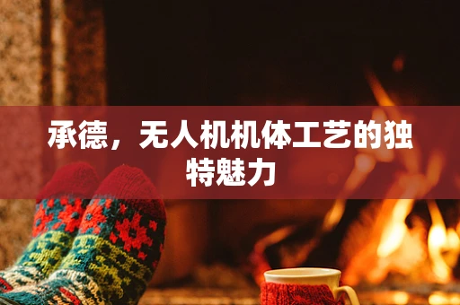 承德，无人机机体工艺的独特魅力