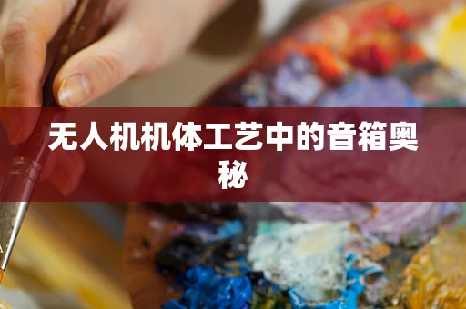 无人机机体工艺中的音箱奥秘