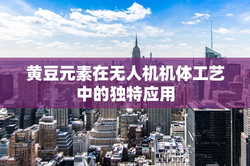 黄豆元素在无人机机体工艺中的独特应用
