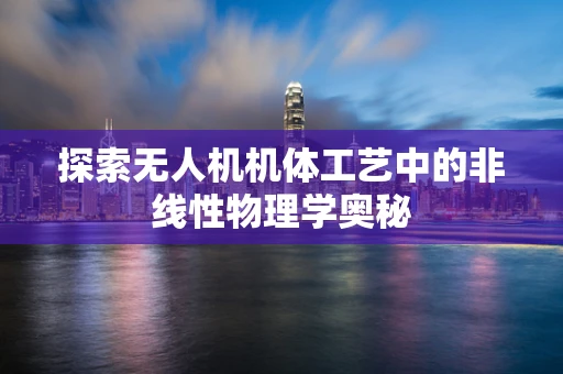 探索无人机机体工艺中的非线性物理学奥秘