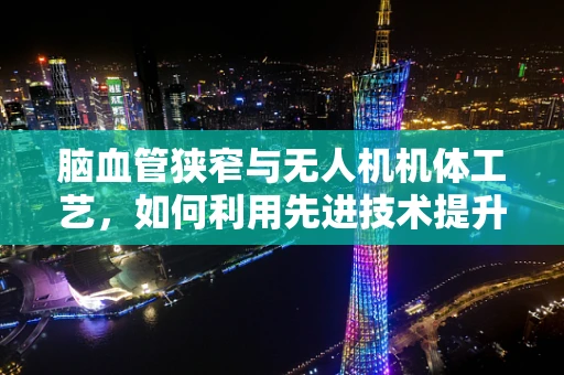 脑血管狭窄与无人机机体工艺，如何利用先进技术提升医疗检测精度？