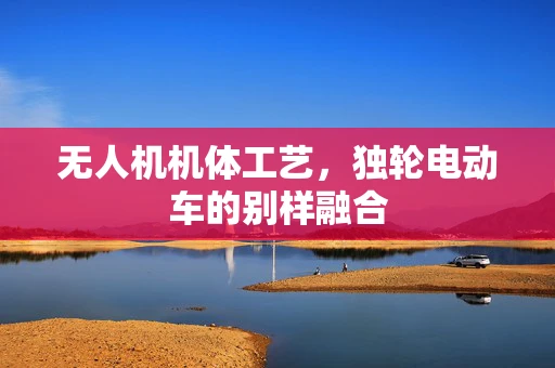 无人机机体工艺，独轮电动车的别样融合