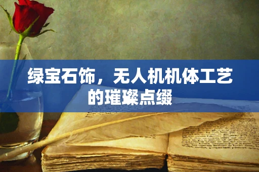 绿宝石饰，无人机机体工艺的璀璨点缀
