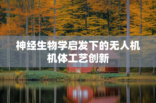 神经生物学启发下的无人机机体工艺创新