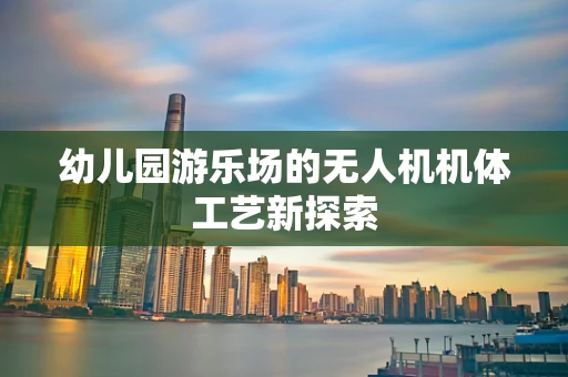 幼儿园游乐场的无人机机体工艺新探索
