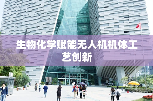 生物化学赋能无人机机体工艺创新