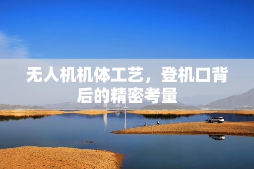 无人机机体工艺，登机口背后的精密考量