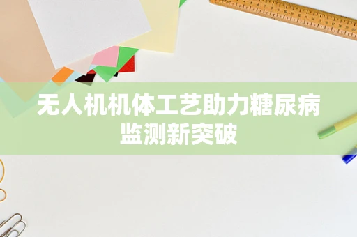 无人机机体工艺助力糖尿病监测新突破