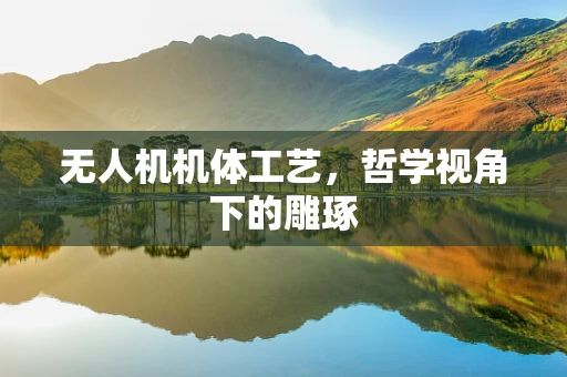 无人机机体工艺，哲学视角下的雕琢