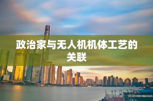 政治家与无人机机体工艺的关联