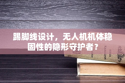 踢脚线设计，无人机机体稳固性的隐形守护者？