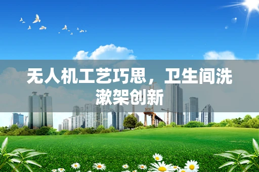 无人机工艺巧思，卫生间洗漱架创新
