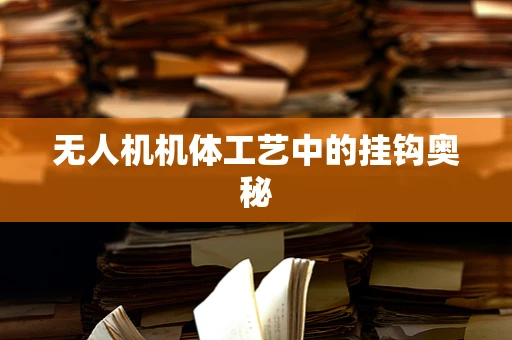 无人机机体工艺中的挂钩奥秘