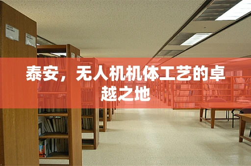 泰安，无人机机体工艺的卓越之地