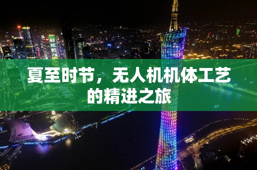 夏至时节，无人机机体工艺的精进之旅