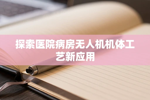 探索医院病房无人机机体工艺新应用