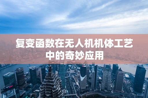 复变函数在无人机机体工艺中的奇妙应用
